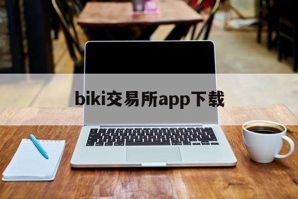 biki交易所app下载(biki交易所app下载官网)