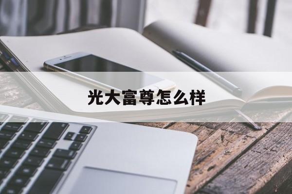 光大富尊怎么样(光大富尊投资有限公司)