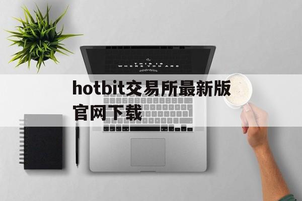 包含hotbit交易所最新版官网下载的词条