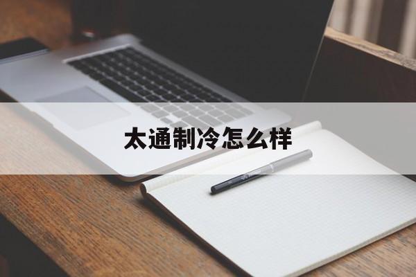 太通制冷怎么样(太通制冷累吗)