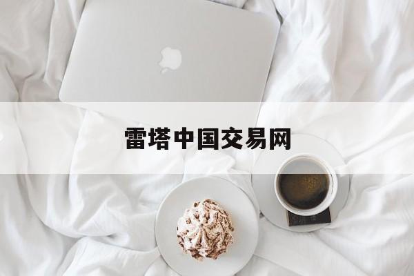 雷塔中国交易网(雷塔中国交易网怎么样)