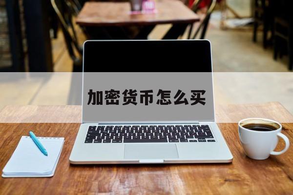 加密货币怎么买(加密货币怎么买卖收钱的)
