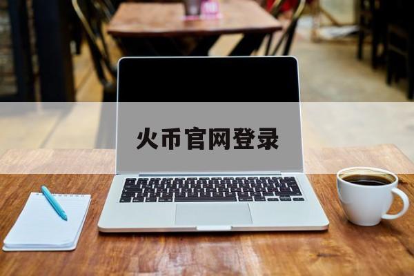 火币官网登录(火币全球站网页登录)