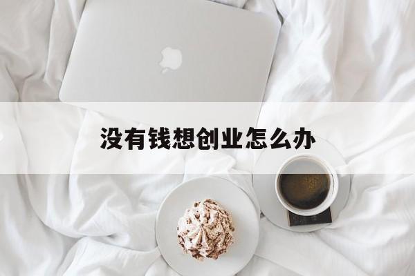 没有钱想创业怎么办(没钱想创业做什么好)
