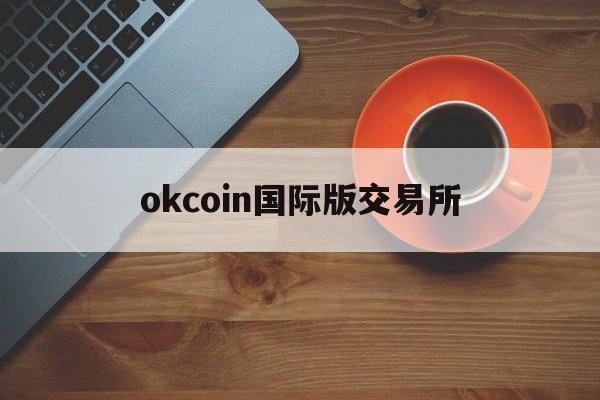 okcoin国际版交易所(okcoin中国官网)