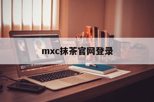 mxc抹茶官网登录(mxc抹茶交易所 全球数字资产交易平台)