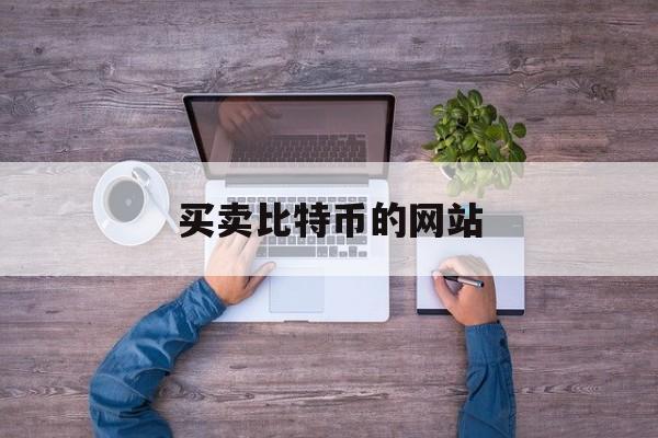 买卖比特币的网站(买卖比特币的平台)