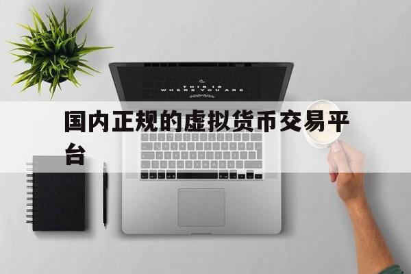 关于国内正规的虚拟货币交易平台的信息