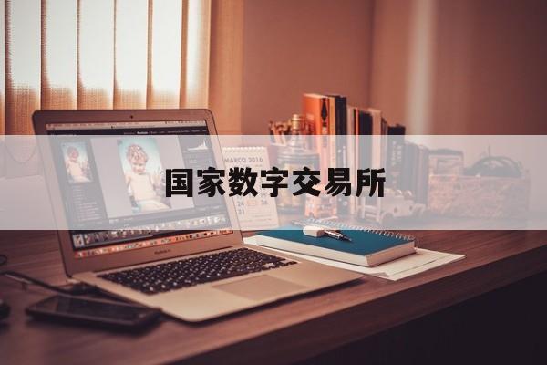 国家数字交易所(国家数字货币交易所)