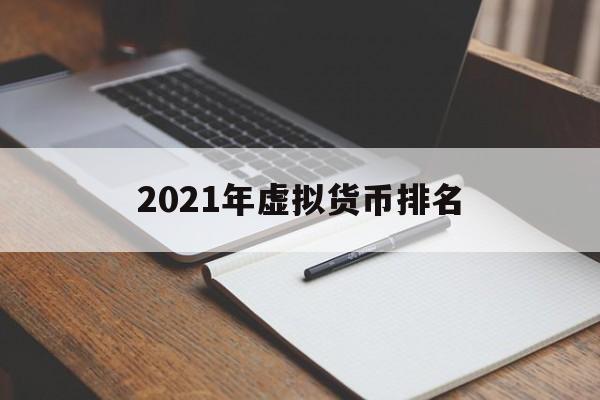 2021年虚拟货币排名(2021年虚拟币排行) 2021年虚拟货币排名(2021年虚拟币排行)