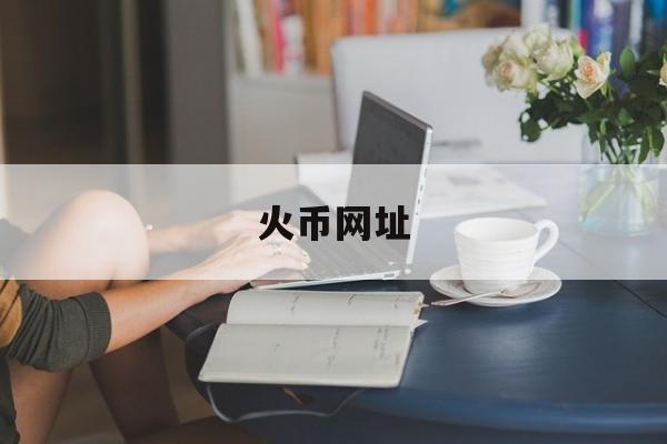 火币网址(火币网址wwwhuobiinfo) 火币网址(火币网址wwwhuobiinfo)