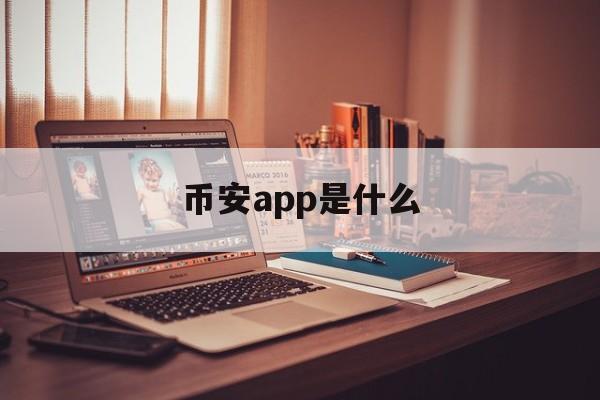 币安app是什么(币安binance电脑版app最新版本) 币安app是什么(币安binance电脑版app最新版本)