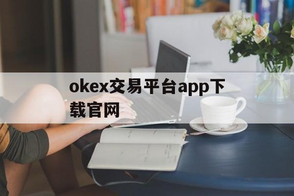 包含okex交易平台app下载官网的词条 包含okex交易平台app下载官网的词条